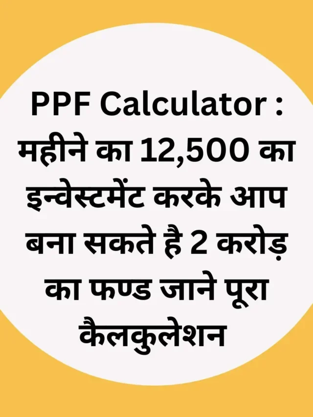 PPF Calculator : महीने का 12,500 का इन्वेस्टमेंट करके आप बना सकते है 2 करोड़ का फण्ड जाने पूरा कैलकुलेशन