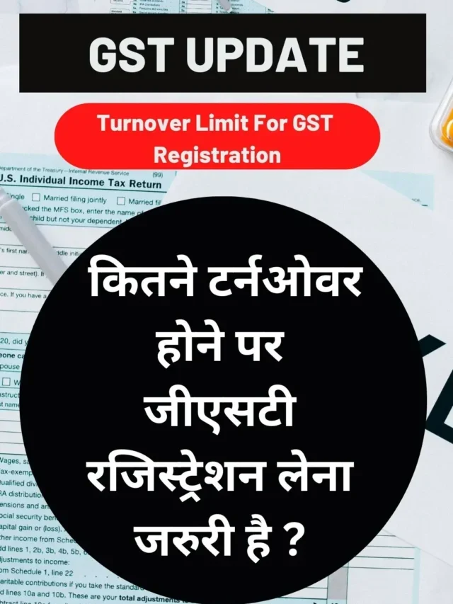 GST Registration Turnover Limit : कितने टर्नओवर होने पर जीएसटी रजिस्ट्रेशन लेना जरुरी है ?